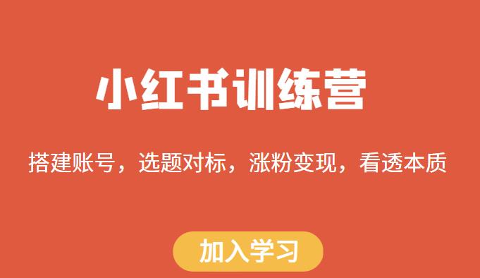 【第1561期】小红书训练营，搭建账号，选题对标，涨粉变现，看透本质