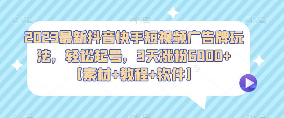 【第1572期】2023最新抖音快手短视频广告牌玩法，轻松起号，3天涨粉6000+【素材+教程+软件】