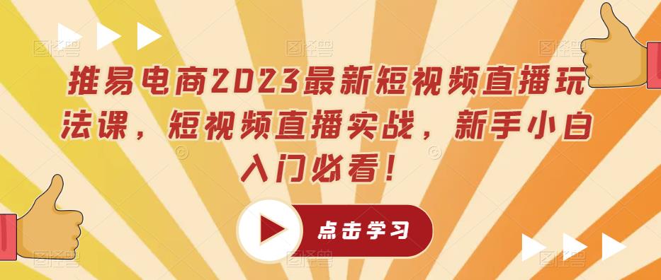 【第1579期】推易电商2023最新短视频直播玩法课，短视频直播实战，新手小白入门必看！