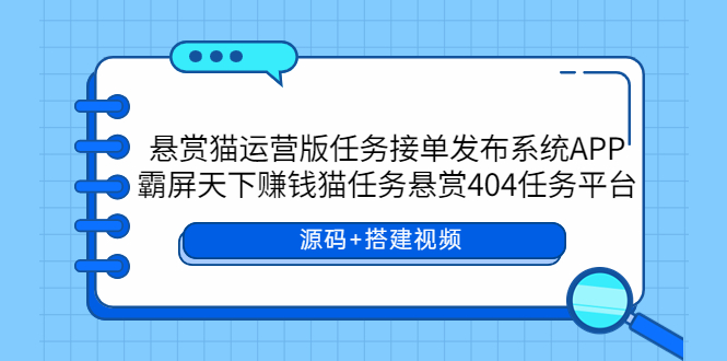 【第1588期】悬赏猫运营版任务接单发布系统APP+霸屏天下赚钱猫任务悬赏404任务平台