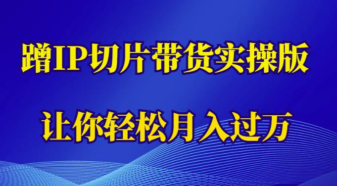 【第1597期】蹭这个IP切片带货实操版，让你轻松月入过万（教程+素材）