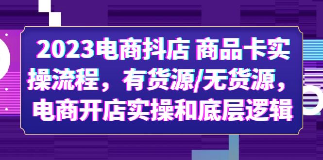 【第1606期】2023电商抖店 商品卡实操流程，有货源无货源，电商开店实操和底层逻辑