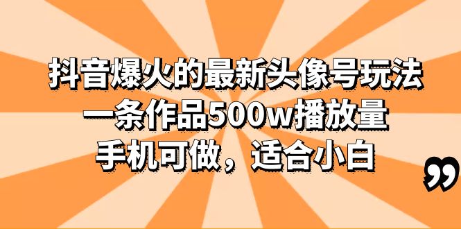 【第1663期】抖音爆火的最新头像号玩法，一条作品500w播放量，手机可做，适合小白