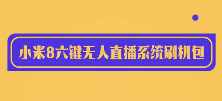 【第1679期】2023最新小米8六键无人直播系统刷机包，含刷机教程 100%可用