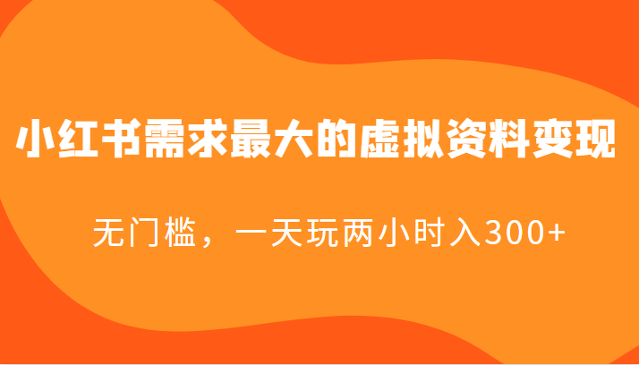 【第1682期】小红书需求最大的虚拟资料变现，无门槛，一天玩两小时入300+