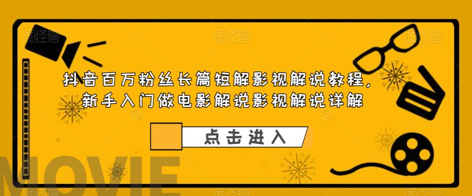 【第1690期】抖音百万粉丝长篇短解影视解说教程，新手入门做电影解说影视解说详解