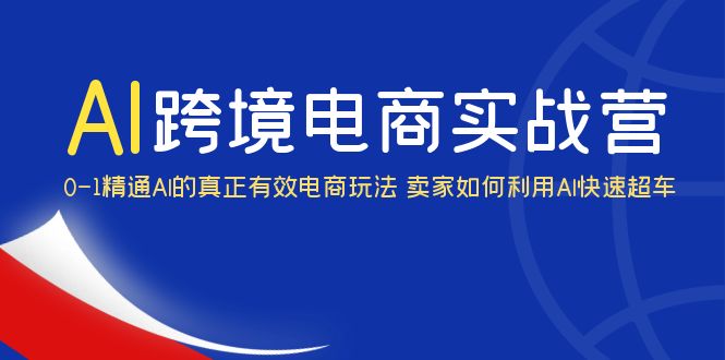 【第1700期】AI·跨境电商实操营：0-1精通Al的真正有效电商玩法 卖家如何利用Al快速超车