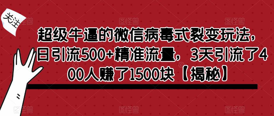 【第1717期】超级牛逼的微信病毒式裂变玩法，日引流500+精准流量，3天引流了400人赚了1500块【揭秘】