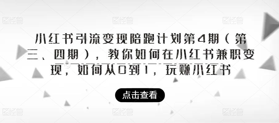 【第1728期】小红书引流变现陪跑计划|第4期（第三、四期），教你如何在小红书兼职变现，如何从0到1，玩赚小红书