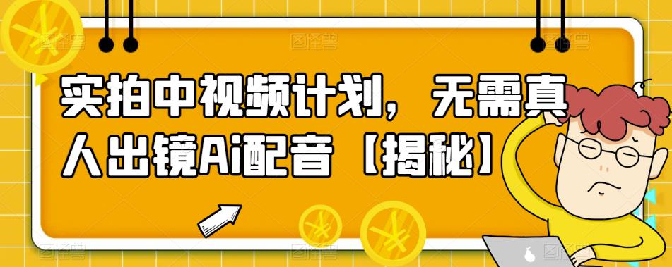 【第1734期】实拍中视频计划，无需真人出镜Ai配音【揭秘】