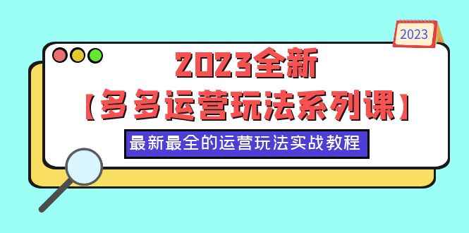 【第1744期】2023全新【多多运营玩法系列课】，最新最全的运营玩法，50节实战教程