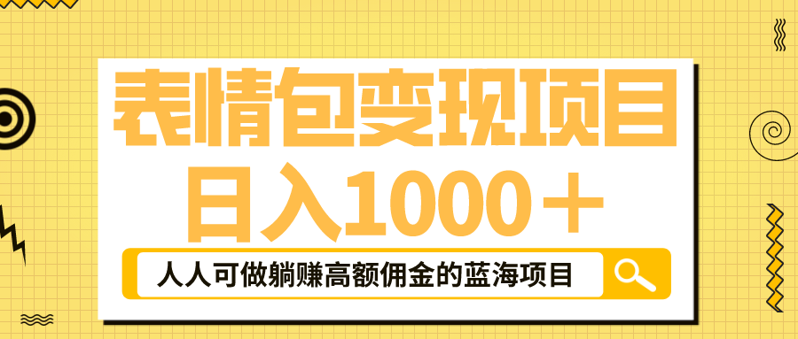 【第1755期】表情包最新玩法，日入1000＋，普通人躺赚高额佣金的蓝海项目！速度上车