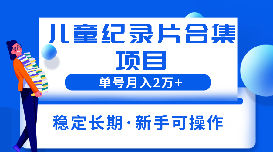 【第1747期】2023儿童纪录片合集项目，单个账号轻松月入2w+