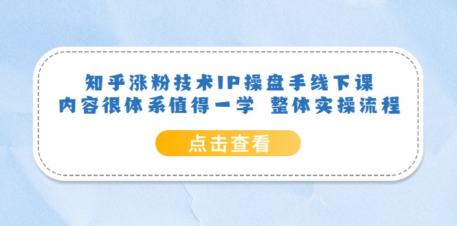 【第1750期】知乎涨粉技术IP操盘手线下课，内容很体系值得一学 整体实操流程