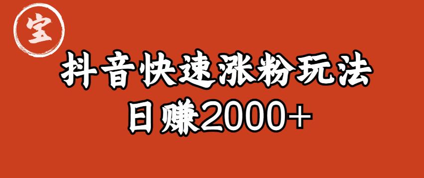 【第1751期】宝哥私藏·抖音快速起号涨粉玩法（4天涨粉1千）（日赚2000+）