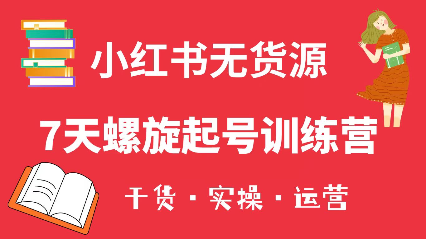 【第1752期】小红书7天螺旋起号训练营，小白也能轻松起店（干货+实操+运营）