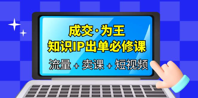 【第1753期】成交·为王，知识·IP出单必修课（流量+卖课+短视频）