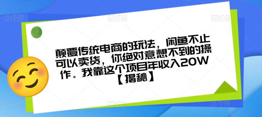 【第1756期】颠覆传统电商的玩法，闲鱼不止可以卖货，你绝对意想不到的操作。我靠这个项目年收入20W【揭秘】