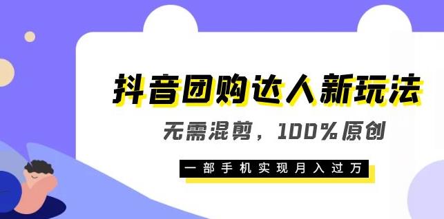 【第1759期】抖音团购达人新玩法，无需混剪，100%原创，一部手机实现月入过万【揭秘】