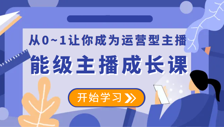 【第1769期】能级主播成长课 从0~1让你成为运营型主播