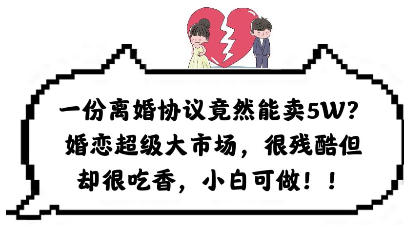 【第1777期】一份离婚协议竟然能卖5W？婚恋超级大市场，很残酷但却很吃香，小白可做