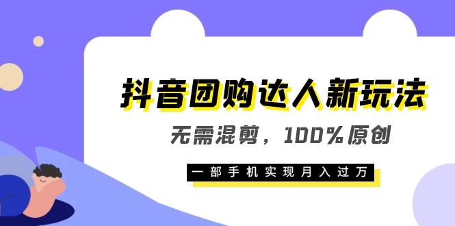 【第1781期】抖音团购达人新玩法，无需混剪，100%原创，一部手机实现月入过万