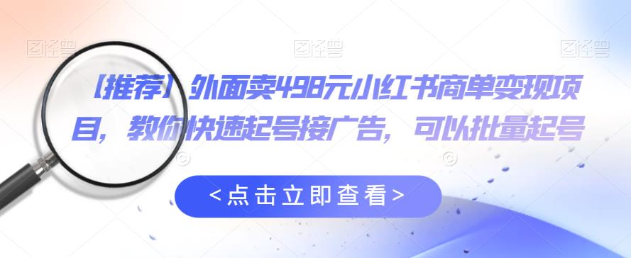 【第1761期】外面卖498元小红书商单变现项目，教你快速起号接广告，可以批量起号