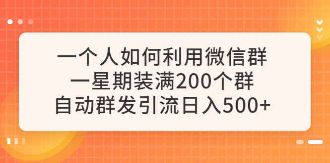 【第1778期】一个人如何利用微信群自动群发引流，一星期装满200个群，日入500+