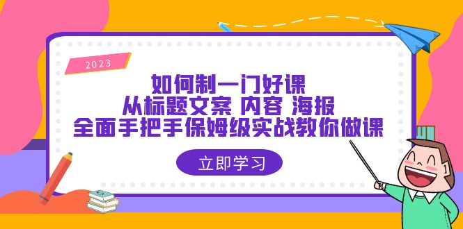 【第1782期】如何制一门·好课：从标题文案 内容 海报，全面手把手保姆级实战教你做课