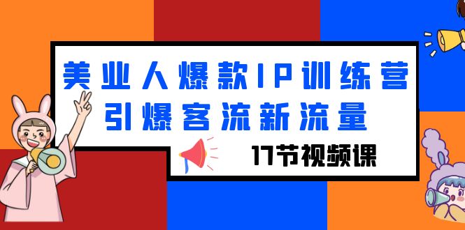 【第1783期】美业人爆款IP训练营，引爆客流新流量（17节视频课）