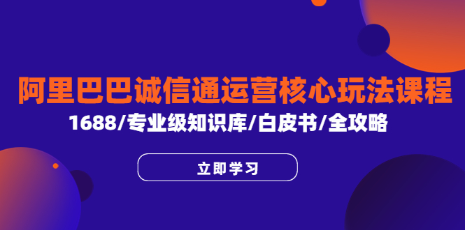 【第1784期】阿里巴巴诚信通运营核心玩法课程，1688/专业级知识库/白皮书/全攻略