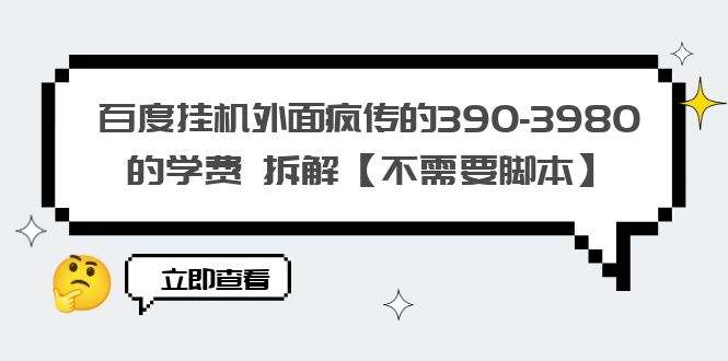 【第1797期】百度挂机外面疯传的390-3980的学费 拆解【不需要脚本】