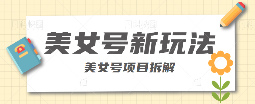 【第1801期】短视频美女号新玩法，利用虚拟资源变现，日入300-500+【视频教程】