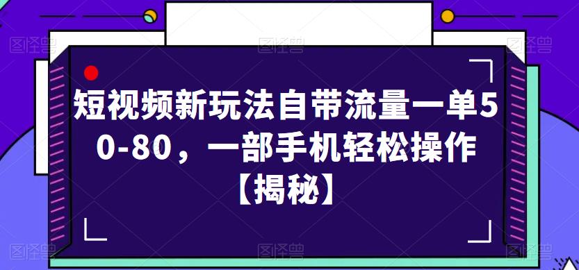 【第1802期】短视频新玩法自带流量一单50-80，一部手机轻松操作【揭秘】