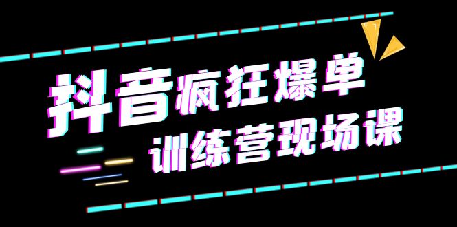 【第1809期】抖音短视频疯狂-爆单训练营现场课（新）直播带货+实战案例