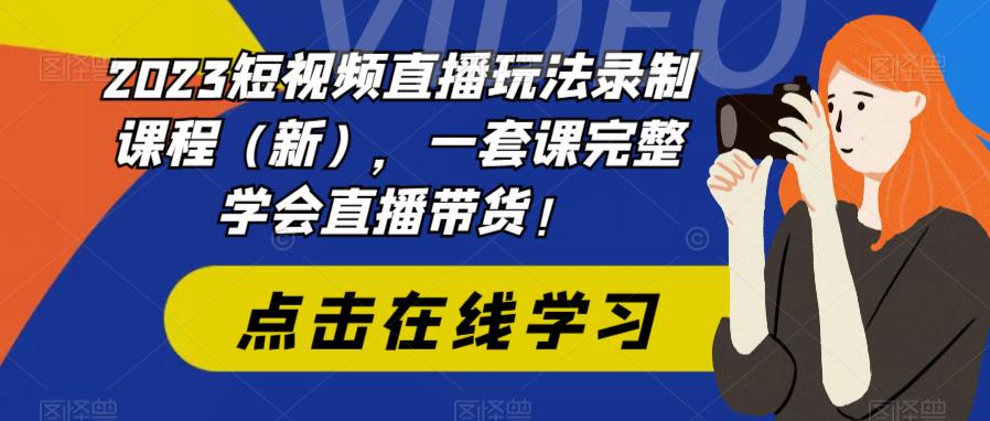 【第1810期】2023短视频直播玩法录制课程（新），一套课完整学会直播带货！