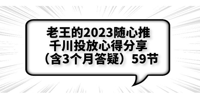 【第1816期】老王的2023随心推+千川投放心得分享（含3个月答疑）59节