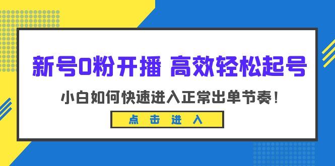 【第1819期】新号0粉开播-高效轻松起号：小白如何快速进入正常出单节奏（10节课）