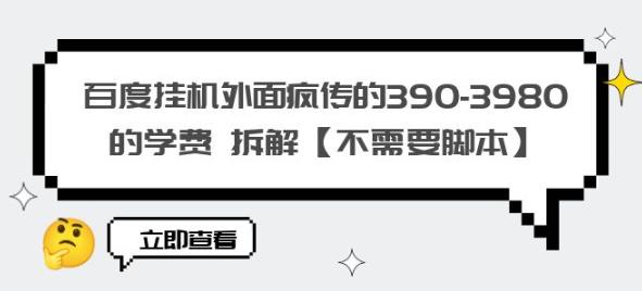 【第1821期】百度挂机外面疯传的390-3980的学费拆解【不需要脚本】【揭秘】