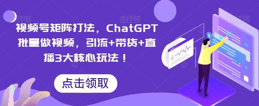 【第1834期】视频号矩阵打法，ChatGPT批量做视频，引流+带货+直播3大核心玩法！