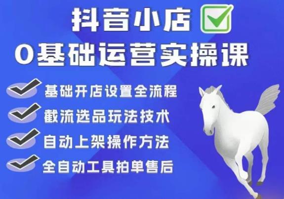 【第1838期】白马电商·0基础抖店运营实操课，基础开店设置全流程，截流选品玩法技术