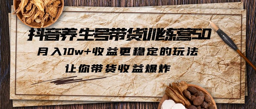  【第1850期】抖音养生号带货·训练营5.0，月入10w+收益更稳定的玩法，让你带货收益爆炸（更新）