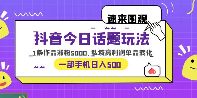 【第1856期】抖音今日话题玩法，1条作品涨粉5000，私域高利润单品转化 一部手机日入500