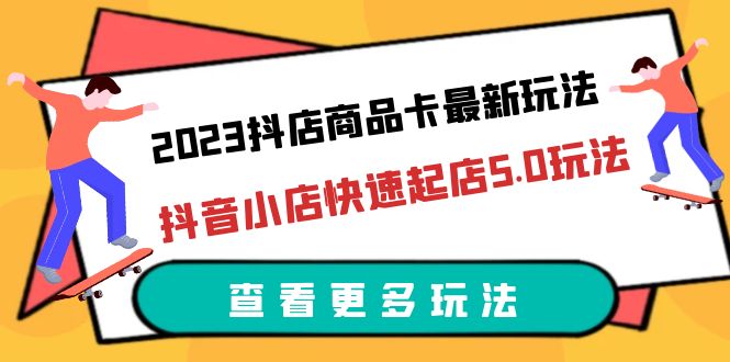 【第1884期】2023抖店商品卡最新玩法，抖音小店快速起店5.0玩法（11节课）