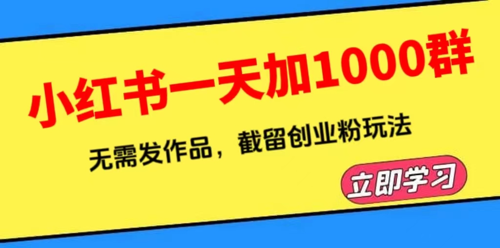 【第1889期】小红书一天加1000群，无需发作品，截留创业粉玩法 （附软件）