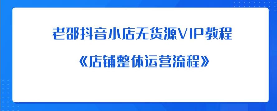 【第1892期】老邵抖音小店无货源VIP教程：《店铺整体运营流程》