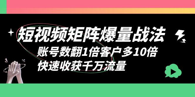 【第1915期】短视频-矩阵爆量战法，账号数翻1倍客户多10倍，快速收获千万流量