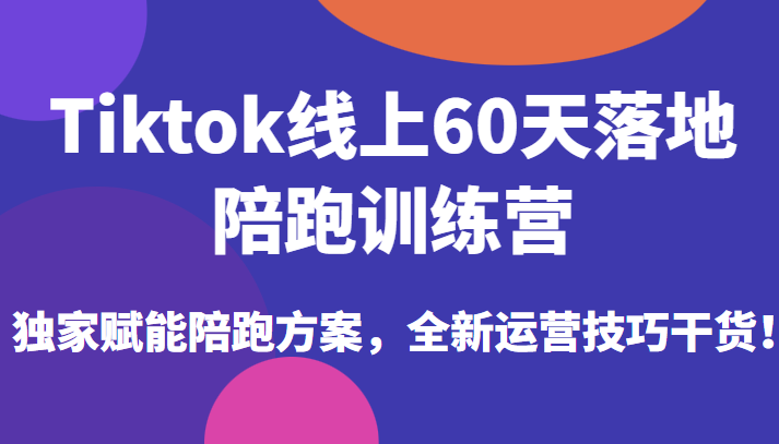  【第1918期】Tiktok线上60天落地陪跑训练营，独家赋能陪跑方案，全新运营技巧干货！