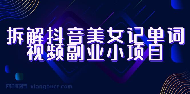 【第1929期】拆解抖音美女记单词视频副业小项目，一条龙玩法大解析（教程+素材）