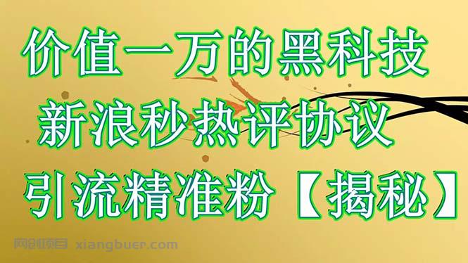 【第1978期】价值一万的黑科技 新浪秒热评协议 引流精准粉【揭秘】